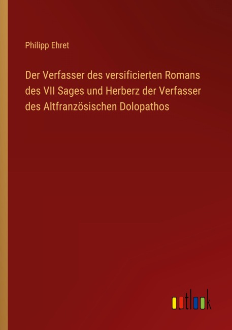Der Verfasser des versificierten Romans des VII Sages und Herberz der Verfasser des Altfranzösischen Dolopathos - Philipp Ehret
