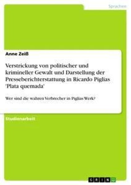 Verstrickung von politischer und krimineller Gewalt und Darstellung der Presseberichterstattung in Ricardo Piglias 'Plata quemada' - Anne Zeiß