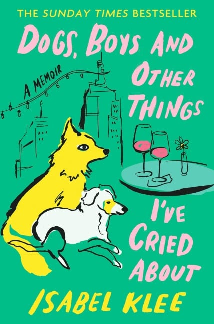 Dogs, Boys and Other Things I've Cried About - Isabel Klee