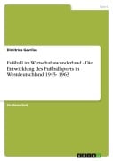 Cover-Bild zum Titel 'Fußball im Wirtschaftswunderland - Die Entwicklung des Fußballsports in Westdeutschland 1945- 1963' von 'Dimitrios Gavrilas'