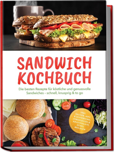 Sandwich Kochbuch: Die besten Rezepte für köstliche und genussvolle Sandwiches - schnell, knusprig & to go - inkl. Saucen, Dips & Aufstriche, Eingelegtes & Krautsalate, Süßes, Beilagen - Alexandra Winterfeld
