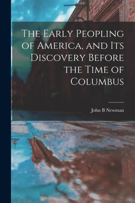 The Early Peopling of America, and Its Discovery Before the Time of Columbus [microform] - John B. Newman