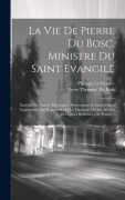 Cover-Bild zum Titel 'La Vie De Pierre Du Bosc, Ministre Du Saint Evangile: Enrichie De Lettres, Harangues, Dissertations & Autres Pieces Importantes Qui Regardent Ou La Th' von 'Le Gendre Philippe'