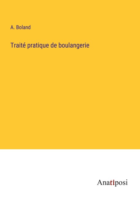 Traité pratique de boulangerie - A. Boland