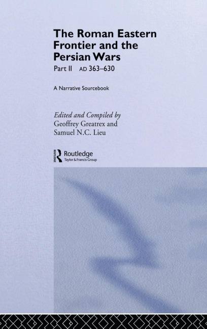 The Roman Eastern Frontier and the Persian Wars AD 363-628 - Geoffrey Greatrex, Samuel N. C. Lieu