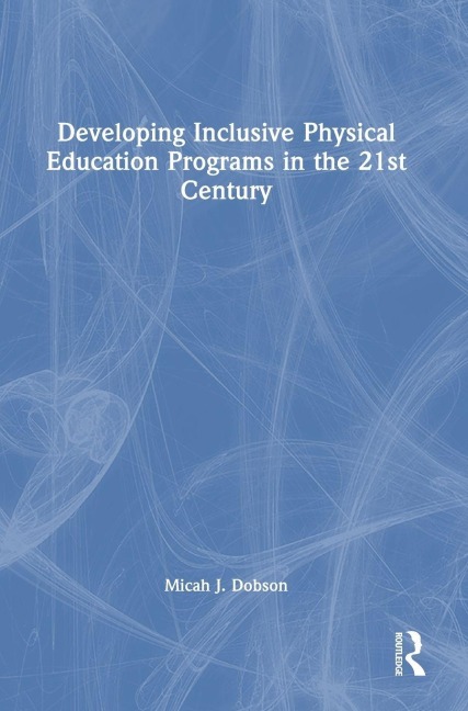 Developing Inclusive Physical Education Programs in the 21st Century - Micah J. Dobson
