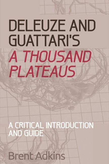 Deleuze and Guattari's a Thousand Plateaus - Brent Adkins