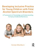 Cover-Bild zum Titel 'Developing Inclusive Practice for Young Children with Fetal Alcohol Spectrum Disorders' von 'Carolyn Blackburn'