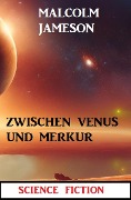 Zwischen Venus und Merkur: Science Fiction - Malcolm Jameson