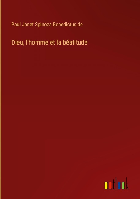 Dieu, l'homme et la béatitude - Paul Janet Spinoza Benedictus de