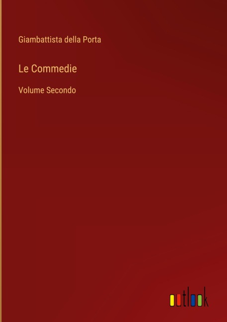 Le Commedie - Giambattista Della Porta