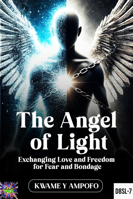 The Angel of Light: Exchanging Love and Freedom for Fear and Bondage (December 8 Spiritual Liberation Series, #7) - Kwame Y Ampofo, Prince Karpos