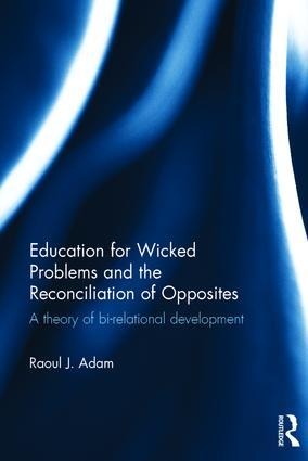 Education for Wicked Problems and the Reconciliation of Opposites - Raoul J Adam