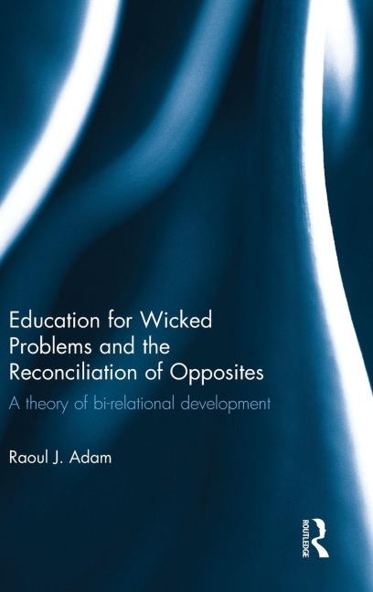 Education for Wicked Problems and the Reconciliation of Opposites - Raoul J Adam