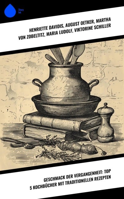 Geschmack der Vergangenheit: Top 5 Kochbücher mit traditionellen Rezepten - Henriette Davidis, August Oetker, Martha von Zobeltitz, Maria Ludolf, Viktorine Schiller