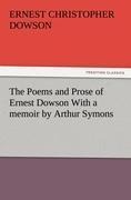 The Poems and Prose of Ernest Dowson With a memoir by Arthur Symons - Ernest Christopher Dowson