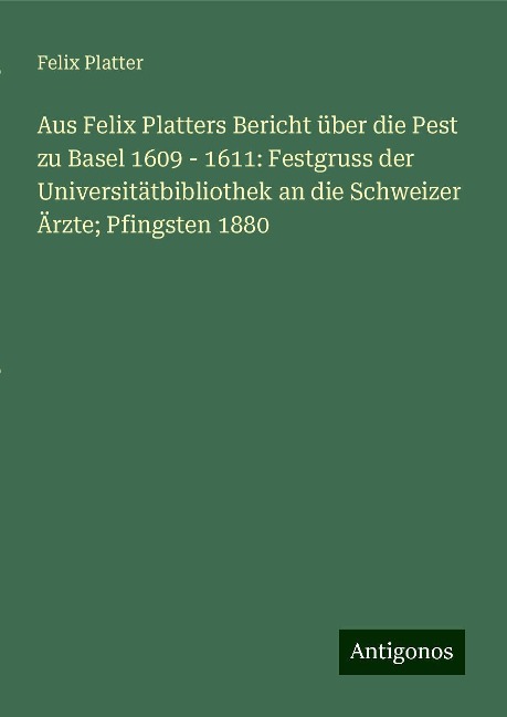 Aus Felix Platters Bericht über die Pest zu Basel 1609 - 1611: Festgruss der Universitätbibliothek an die Schweizer Ärzte; Pfingsten 1880 - Felix Platter