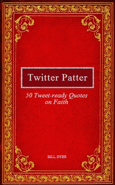 Twitter Patter: 50 Tweet-ready Quotes on Faith - Bill Dyer