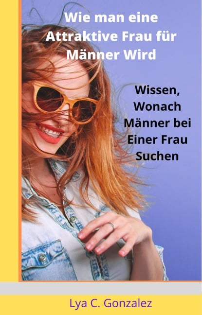 Wie man eine Attraktive Frau für Männer Wird Wissen, Wonach Männer bei einer Frau Suchen - Gustavo Espinosa Juarez, Tony E. Zerauj