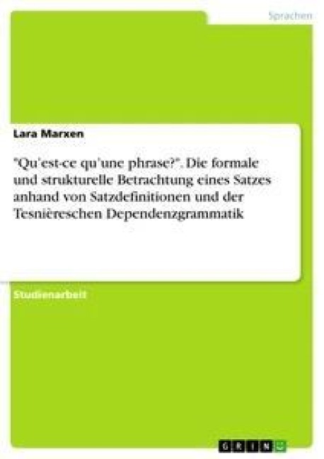 "Qu'est-ce qu'une phrase?". Die formale und strukturelle Betrachtung eines Satzes anhand von Satzdefinitionen und der Tesnièreschen Dependenzgrammatik - Lara Marxen