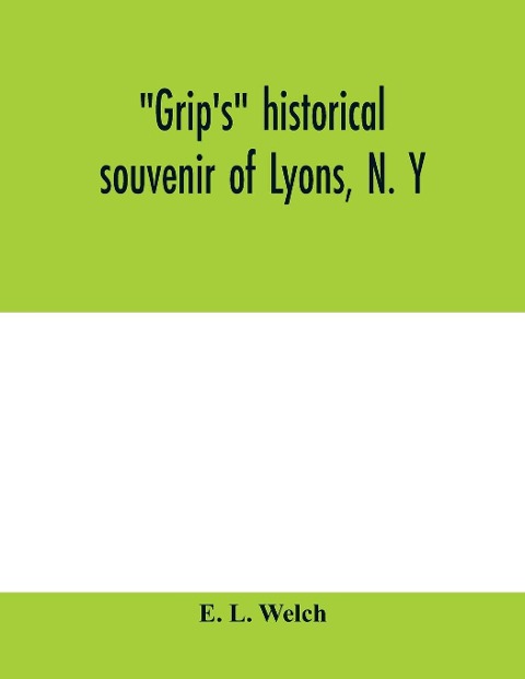 Grip's historical souvenir of Lyons, N. Y - E. L. Welch