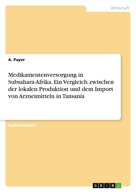 Medikamentenversorgung in Subsahara-Afrika. Ein Vergleich zwischen der lokalen Produktion und dem Import von Arzneimitteln in Tansania - A. Payer