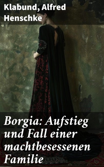 Borgia: Aufstieg und Fall einer machtbesessenen Familie - Klabund, Alfred Henschke