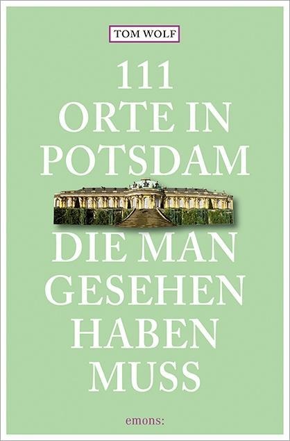 111 Orte in Potsdam, die man gesehen haben muss - Tom Wolf