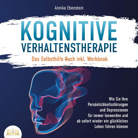 KOGNITIVE VERHALTENSTHERAPIE - Das Selbsthilfe Buch inkl. Workbook: Wie Sie Ihre Persönlichkeitsstörungen und Depressionen für immer loswerden und ab sofort wieder ein glückliches Leben führen können - Annika Ebenstein