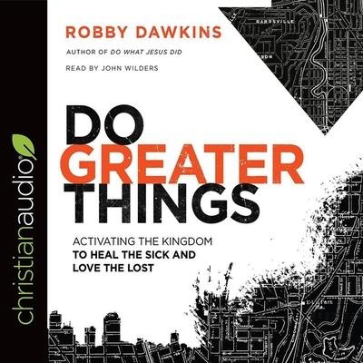 Do Greater Things: Activating the Kingdom to Heal the Sick and Love the Lost - Robby Dawkins