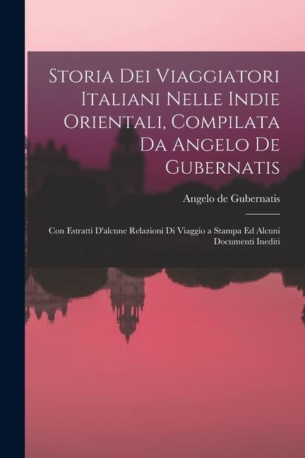 Storia Dei Viaggiatori Italiani Nelle Indie Orientali, Compilata Da Angelo De Gubernatis: Con Estratti D'alcune Relazioni Di Viaggio a Stampa Ed Alcun - Angelo De Gubernatis