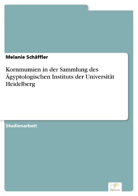 Kornmumien in der Sammlung des Ägyptologischen Instituts der Universität Heidelberg - Melanie Schäffler