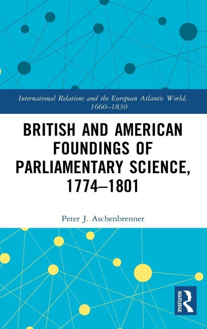 British and American Foundings of Parliamentary Science, 1774-1801 - Peter J. Aschenbrenner
