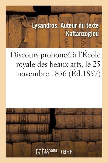 Discours Prononcé À l'École Royale Des Beaux-Arts, Le 25 Novembre 1856, Pour La Fête Anniversaire: de Son Établissement. 11E Distribution Des Prix Du - Lysandros Kaftanzoglou