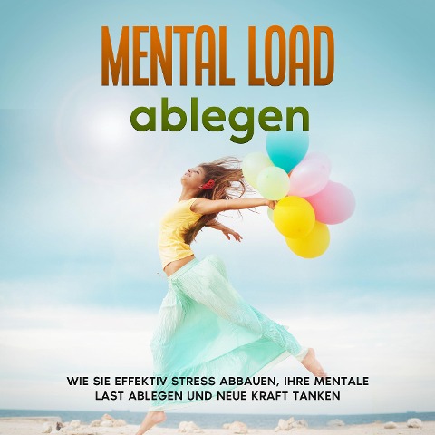 Mental Load ablegen: Wie Sie effektiv Stress abbauen, Ihre mentale Last ablegen und neue Kraft tanken - Hannah Robbe