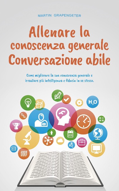 Allenare la conoscenza generale Conversazione abile - come migliorare la sua conoscenza generale e irradiare più intelligenza e fiducia in se stesso. - Martin Grapengeter