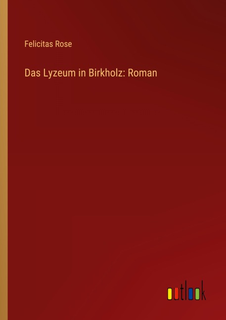 Das Lyzeum in Birkholz: Roman - Felicitas Rose