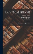 La vie parisienne: Opéra-bouffe en quatre actes - Jacques Offenbach, Henri Meilhac, Ludovic Halévy