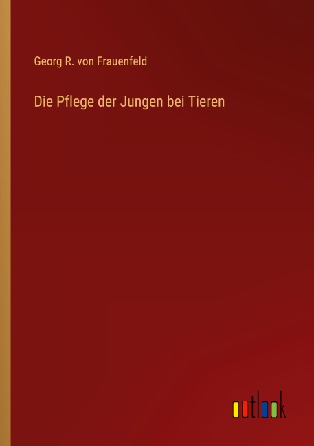 Die Pflege der Jungen bei Tieren - Georg R. von Frauenfeld
