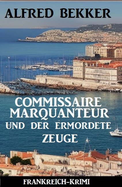Commissaire Marquanteur und der ermordete Zeuge: Frankreich Krimi - Alfred Bekker