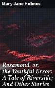 Rosamond, or, the Youthful Error: A Tale of Riverside; And Other Stories - Mary Jane Holmes