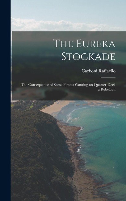 The Eureka Stockade; the Consequence of Some Pirates Wanting on Quarter-deck a Rebellion - Carboni Raffaello