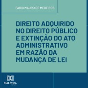 Cover-Bild zum Titel 'Direito Adquirido no Direito Público e Extinção do Ato Administrativo em Razão da Mudança de Lei' von 'Fabio Mauro de Medeiros'