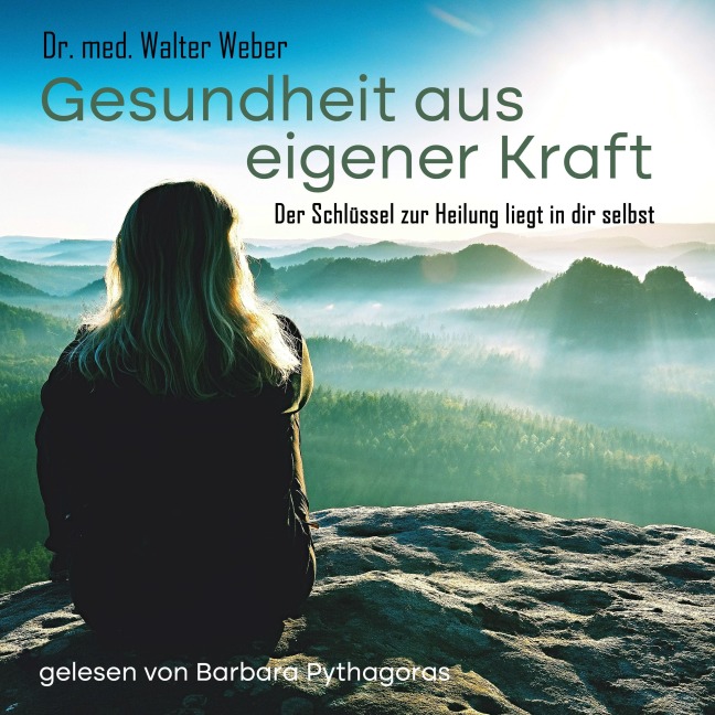 Gesundheit aus eigener Kraft - Der Schlüssel zur Heilung liegt in dir selbst - Walter Weber