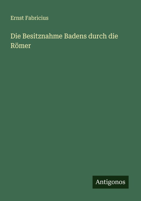 Die Besitznahme Badens durch die Römer - Ernst Fabricius