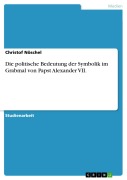 Cover-Bild zum Titel 'Die politische Bedeutung der Symbolik im Grabmal von Papst Alexander VII.' von 'Christof Nöschel'
