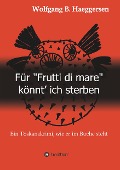 Cover-Bild zum Titel 'Für "Frutti di mare" könnt' ich sterben' von 'Wolfgang B. Haeggersen'