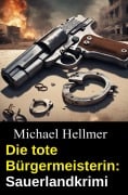 Cover-Bild zum Titel 'Die tote Bürgermeisterin: Sauerlandkrimi' von 'Michael Hellmer'