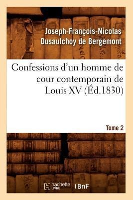 Confessions d'Un Homme de Cour Contemporain de Louis XV. Tome 2 (Éd.1830) - Joseph-François-Nicolas Dusaulchoy de Bergemont
