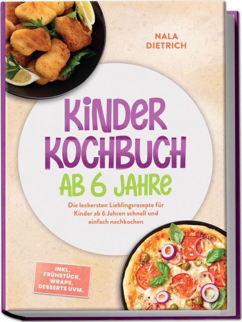 Kinder Kochbuch ab 6 Jahre: Die leckersten Lieblingsrezepte für Kinder ab 6 Jahren schnell und einfach nachkochen - inkl. Frühstück, Wraps, Desserts uvm. - Nala Dietrich